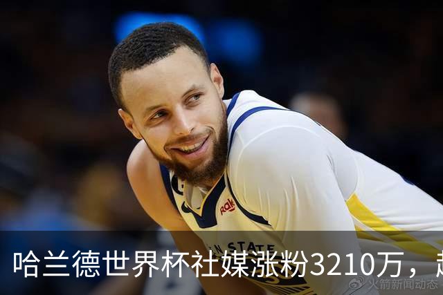 哈兰德世界杯社媒涨粉3210万，超沃齐尼亚所有球员第一