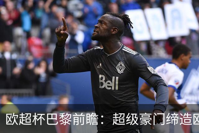 欧超杯巴黎前瞻：超级豪门缔造欧冠卫冕佳话 火爆攻击线谁能阻挡？