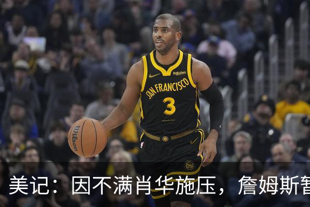 美记：因不满肖华施压，詹姆斯暂缓公布下一站的决定！