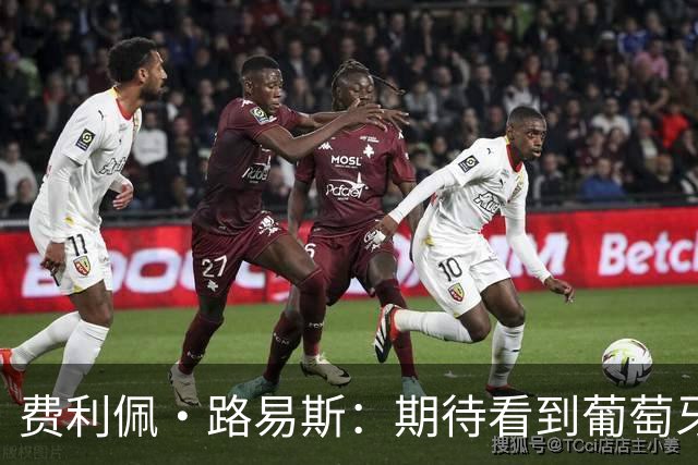 费利佩·路易斯：期待看到葡萄牙新帅展示他的足球，我曾向他请教