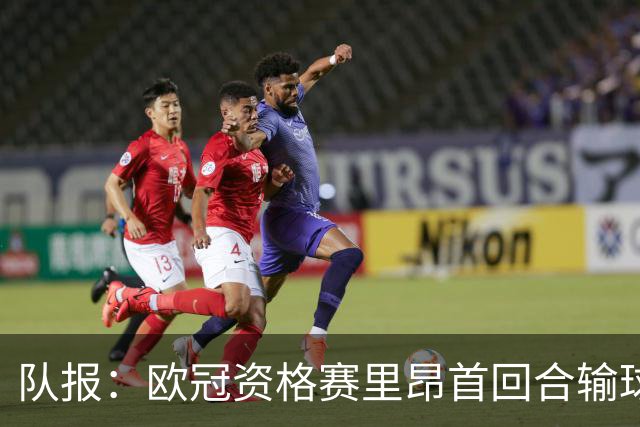 队报：欧冠资格赛里昂首回合输球，次回合必须取胜才能晋级附加赛
